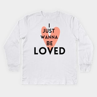 I just wanna be loved quote Kids Long Sleeve T-Shirt